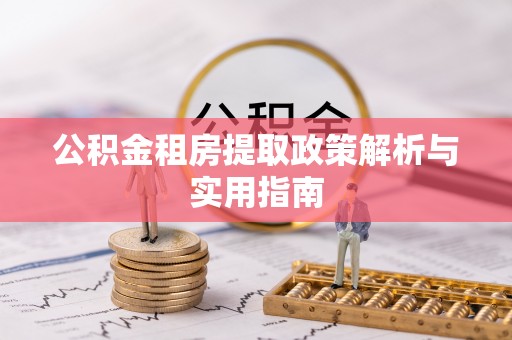 大通公积金租房提取政策解析与实用指南