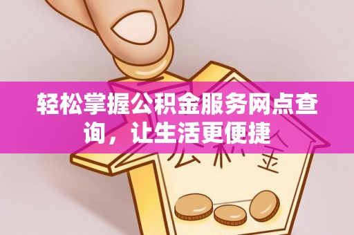 大通轻松掌握公积金服务网点查询，让生活更便捷