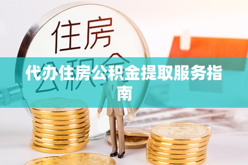 大通代办住房公积金提取服务指南