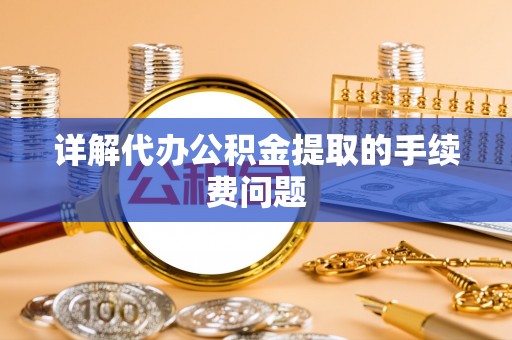 大通详解代办公积金提取的手续费问题