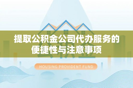 大通提取公积金公司代办服务的便捷性与注意事项