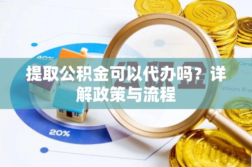 大通提取公积金可以代办吗？详解政策与流程