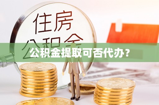 大通公积金提取可否代办？