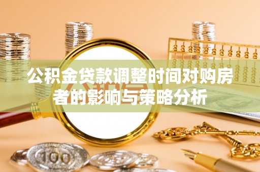 大通公积金贷款调整时间对购房者的影响与策略分析