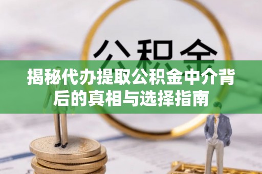 大通揭秘代办提取公积金中介背后的真相与选择指南