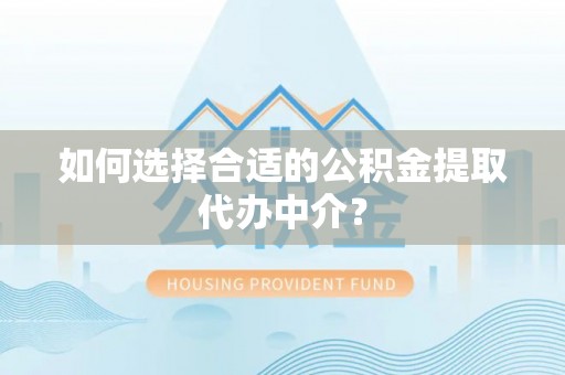 大通如何选择合适的公积金提取代办中介？
