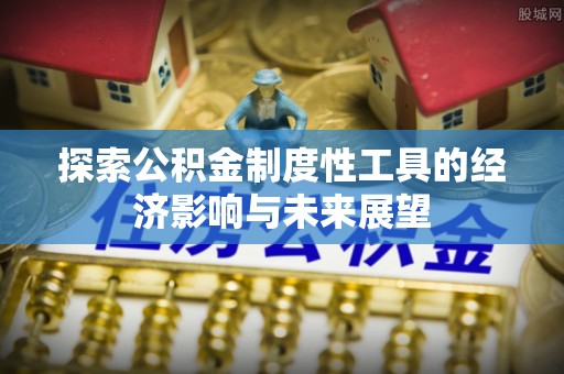 大通探索公积金制度性工具的经济影响与未来展望