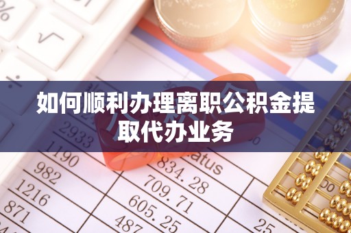 大通如何顺利办理离职公积金提取代办业务