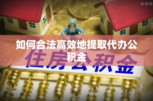 大通如何合法高效地提取代办公积金