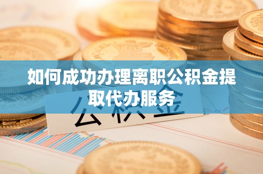 大通如何成功办理离职公积金提取代办服务