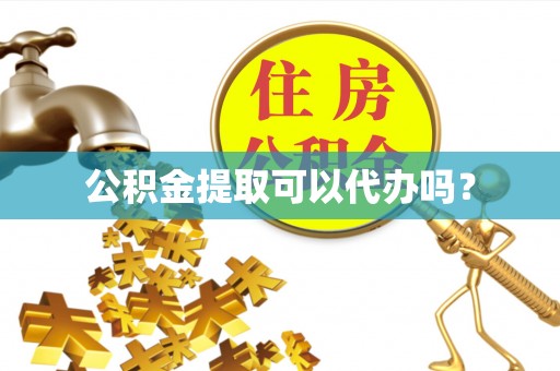 大通公积金提取可以代办吗？