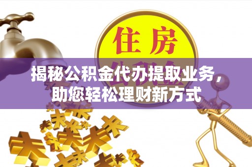 大通揭秘公积金代办提取业务，助您轻松理财新方式