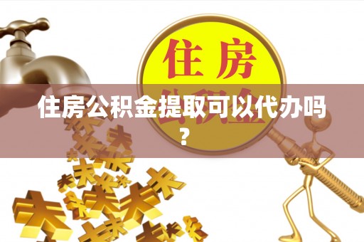 大通住房公积金提取可以代办吗？