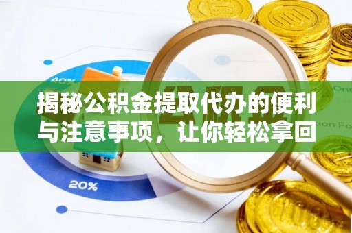 大通揭秘公积金提取代办的便利与注意事项，让你轻松拿回属于你的钱！