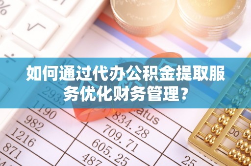 大通如何通过代办公积金提取服务优化财务管理？