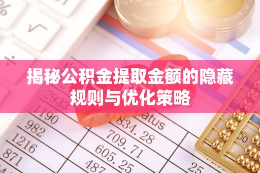 大通揭秘公积金提取金额的隐藏规则与优化策略
