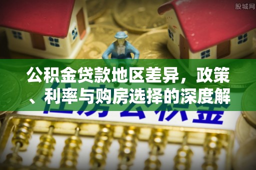 大通公积金贷款地区差异，政策、利率与购房选择的深度解析