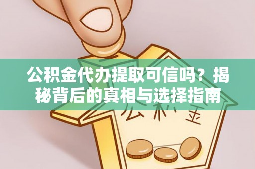 大通公积金代办提取可信吗？揭秘背后的真相与选择指南