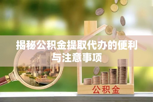 大通揭秘公积金提取代办的便利与注意事项