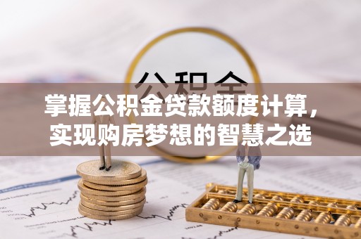 大通掌握公积金贷款额度计算，实现购房梦想的智慧之选