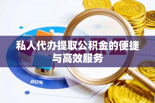 大通私人代办提取公积金的便捷与高效服务