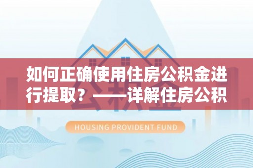 大通如何正确使用住房公积金进行提取？——详解住房公积金代办提取流程与注意事项
