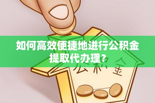 大通如何高效便捷地进行公积金提取代办理？