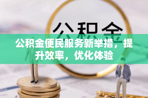 大通公积金便民服务新举措，提升效率，优化体验