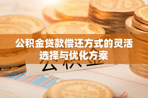 大通公积金贷款偿还方式的灵活选择与优化方案