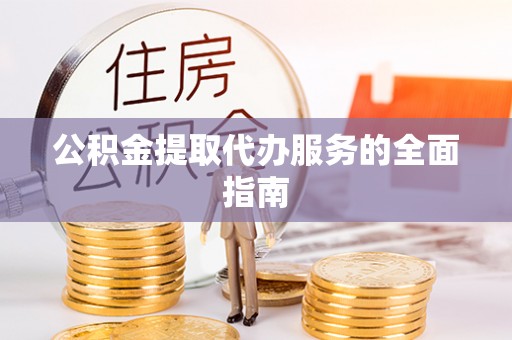 大通公积金提取代办服务的全面指南