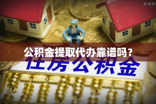 大通公积金提取代办靠谱吗？