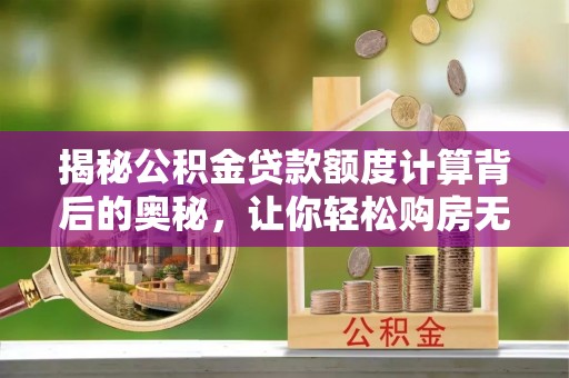 大通揭秘公积金贷款额度计算背后的奥秘，让你轻松购房无忧！