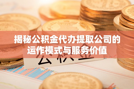 大通揭秘公积金代办提取公司的运作模式与服务价值