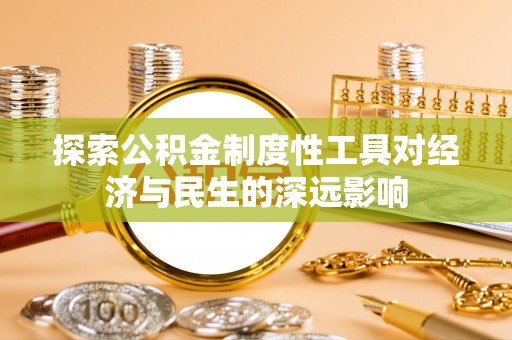 大通探索公积金制度性工具对经济与民生的深远影响
