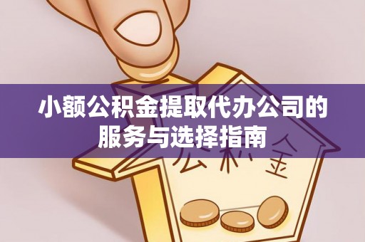 大通小额公积金提取代办公司的服务与选择指南
