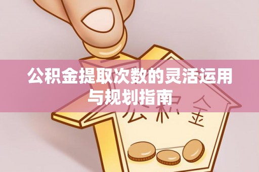 大通公积金提取次数的灵活运用与规划指南