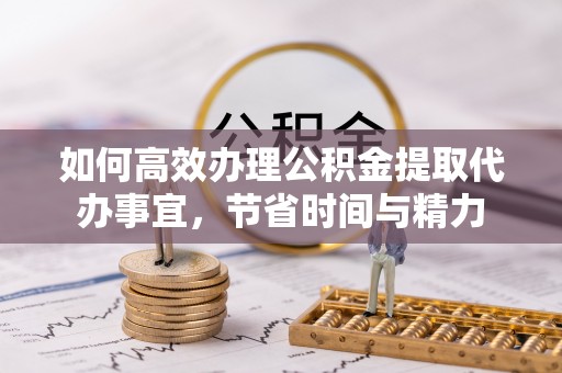 大通如何高效办理公积金提取代办事宜，节省时间与精力
