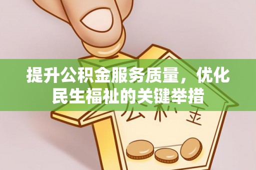 大通提升公积金服务质量，优化民生福祉的关键举措