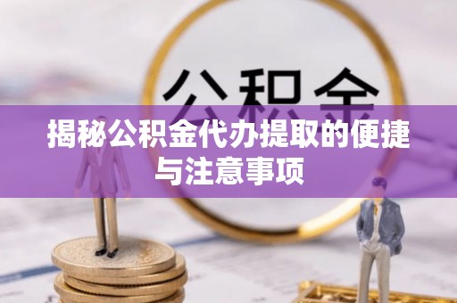 大通揭秘公积金代办提取的便捷与注意事项