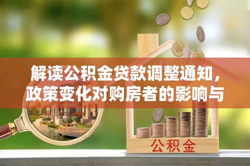 大通解读公积金贷款调整通知，政策变化对购房者的影响与应对策略