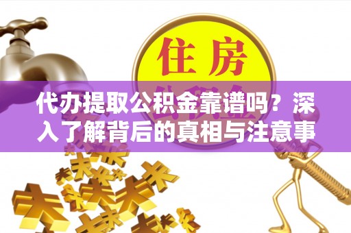 大通代办提取公积金靠谱吗？深入了解背后的真相与注意事项