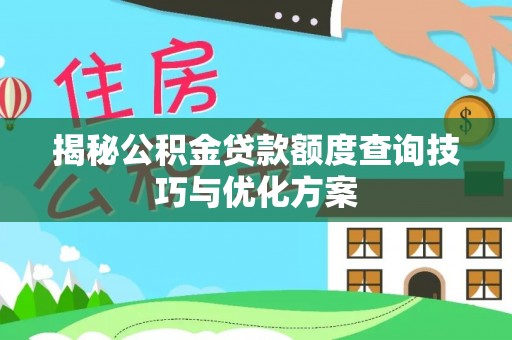 大通揭秘公积金贷款额度查询技巧与优化方案
