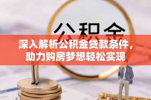 大通深入解析公积金贷款条件，助力购房梦想轻松实现