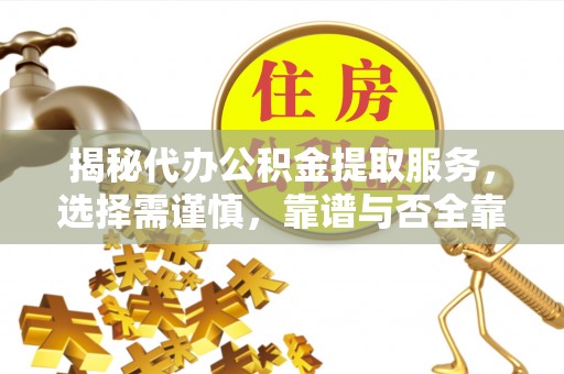 大通揭秘代办公积金提取服务，选择需谨慎，靠谱与否全靠这几点