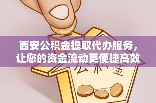 大通西安公积金提取代办服务，让您的资金流动更便捷高效