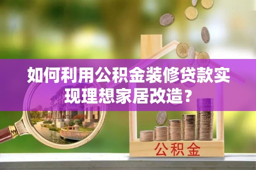 大通如何利用公积金装修贷款实现理想家居改造？