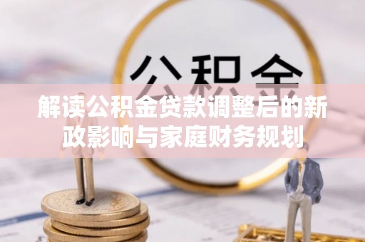 大通解读公积金贷款调整后的新政影响与家庭财务规划