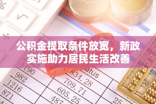 大通公积金提取条件放宽，新政实施助力居民生活改善