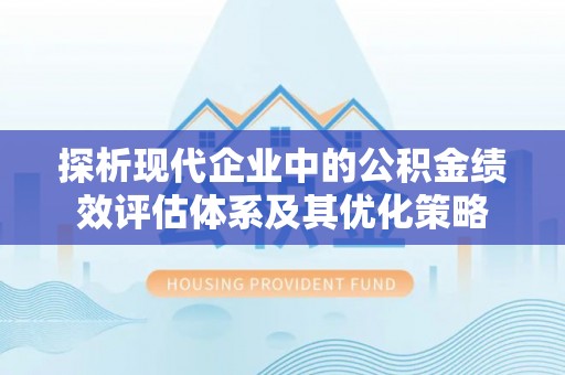 大通探析现代企业中的公积金绩效评估体系及其优化策略