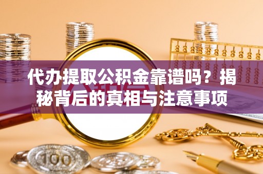 大通代办提取公积金靠谱吗？揭秘背后的真相与注意事项
